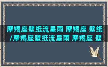 摩羯座壁纸流星雨 摩羯座 壁纸/摩羯座壁纸流星雨 摩羯座 壁纸-我的网站